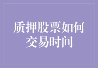 质押股票如何交易时间：深度解析在股票市场中流通的质押股票的交易规则与方式