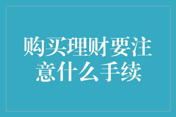 购买理财要注意什么手续