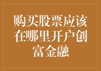 购买股票应该在哪里开户？推荐选择创富金融