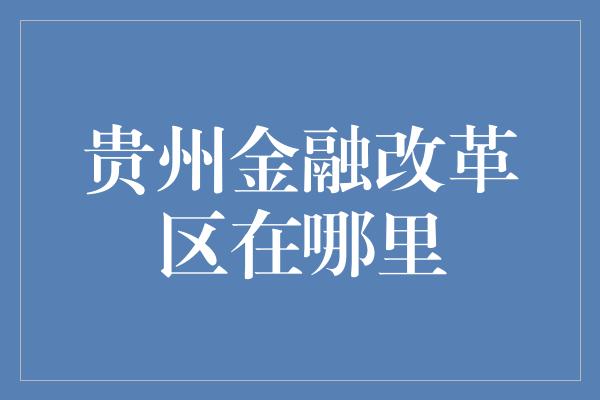 贵州金融改革区在哪里