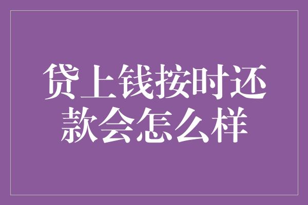 贷上钱按时还款会怎么样