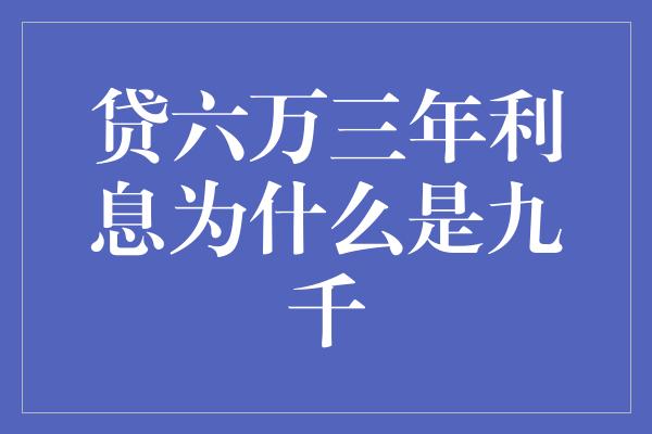 贷六万三年利息为什么是九千