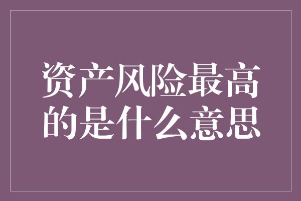 资产风险最高的是什么意思