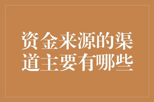 资金来源的渠道主要有哪些