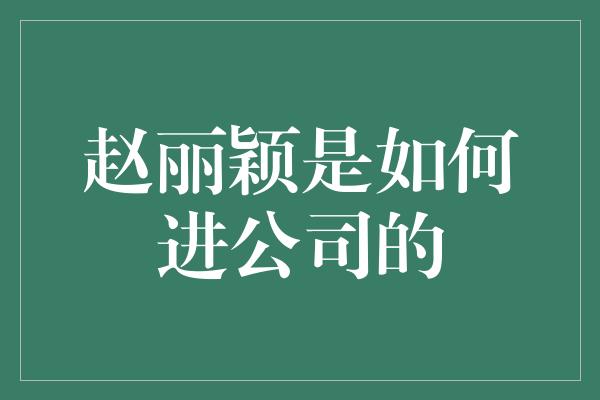 赵丽颖是如何进公司的