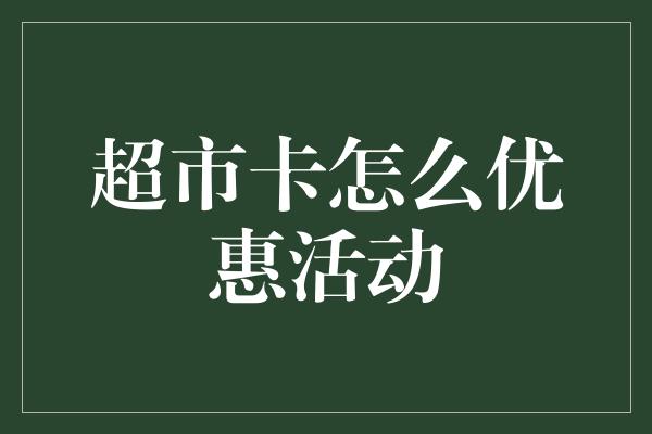 超市卡怎么优惠活动