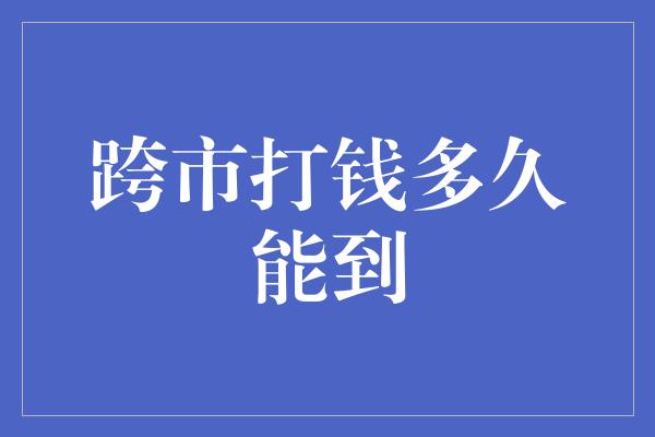 跨市打钱多久能到