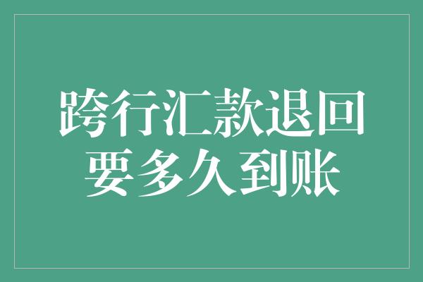 跨行汇款退回要多久到账