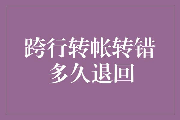 跨行转帐转错多久退回