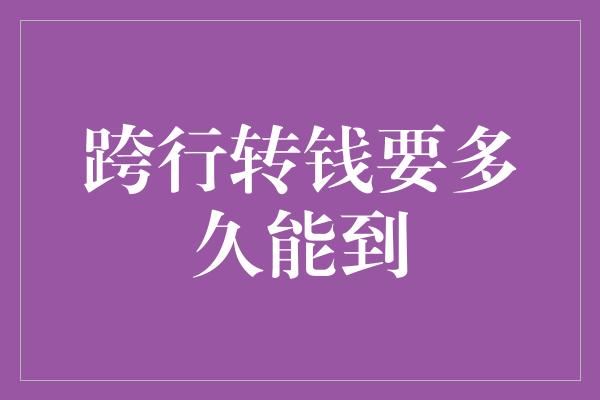 跨行转钱要多久能到