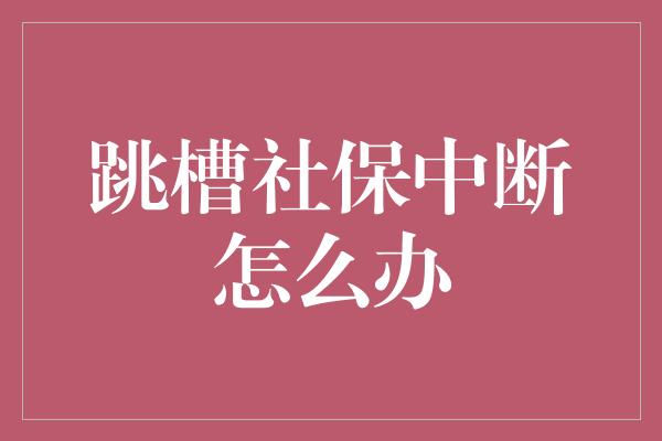 跳槽社保中断怎么办