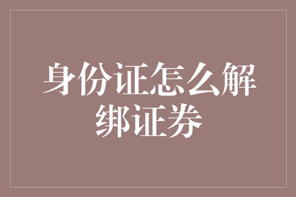 身份证怎么解绑证券