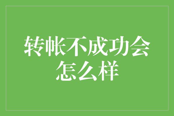 转帐不成功会怎么样