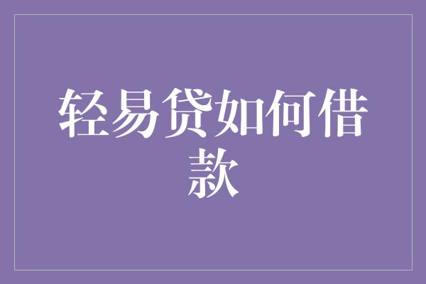 轻易贷如何借款