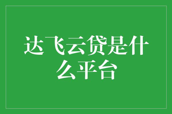 达飞云贷是什么平台