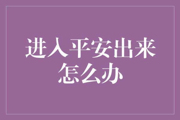 进入平安出来怎么办