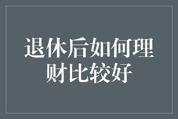 退休后如何理财比较好