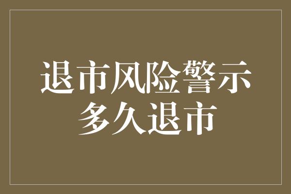 退市风险警示多久退市