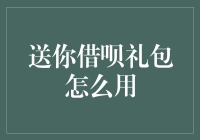 送你借呗礼包，怎样才能让它发挥最大价值？