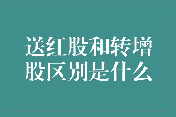 送红股和转增股区别是什么