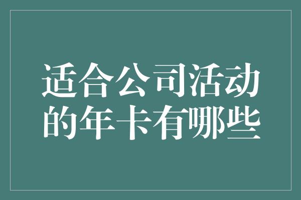 适合公司活动的年卡有哪些