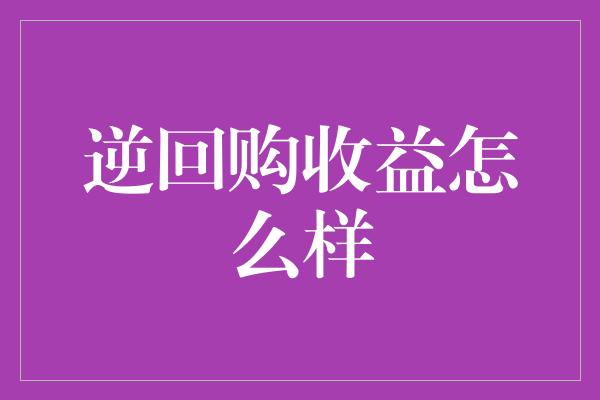 逆回购收益怎么样