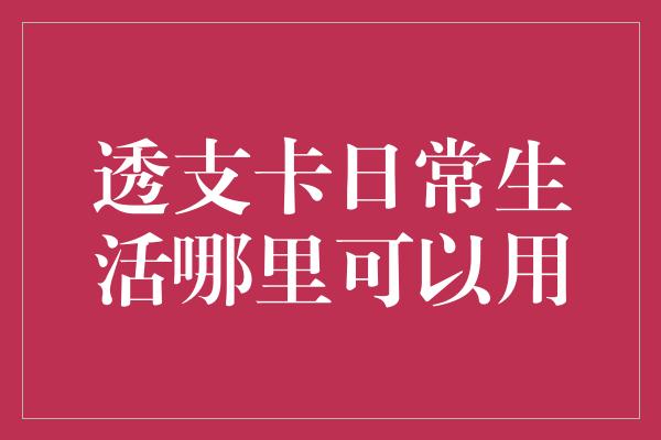 透支卡日常生活哪里可以用