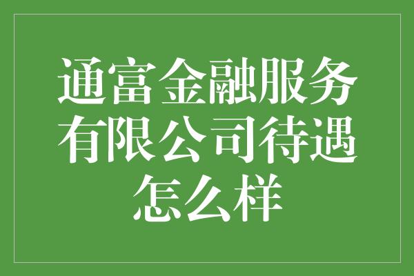 通富金融服务有限公司待遇怎么样