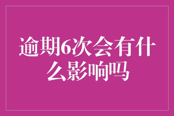 逾期6次会有什么影响吗