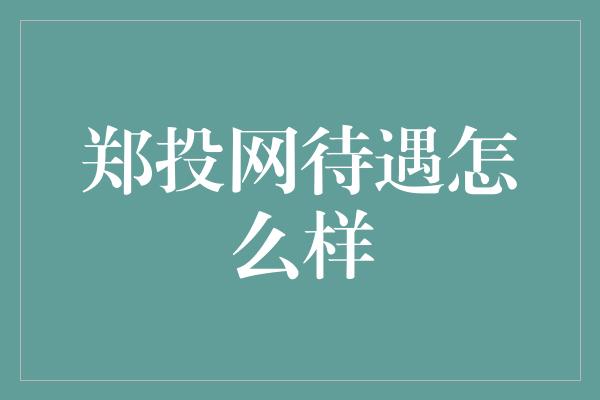 郑投网待遇怎么样