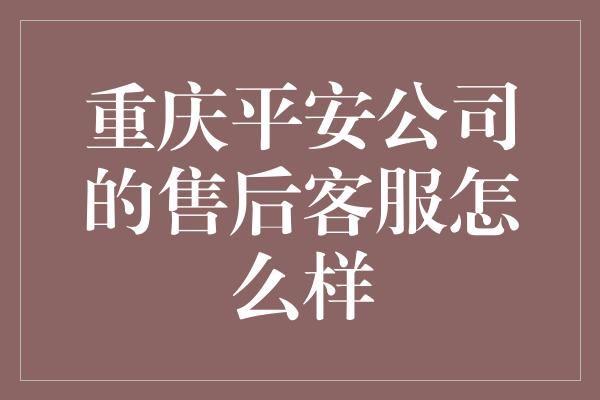 重庆平安公司的售后客服怎么样