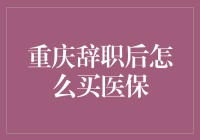 重庆辞职后如何购买医保：全面解析与建议