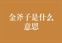 金斧子是什么意思？你猜对了，不是指那把破斧头！