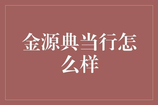 金源典当行怎么样