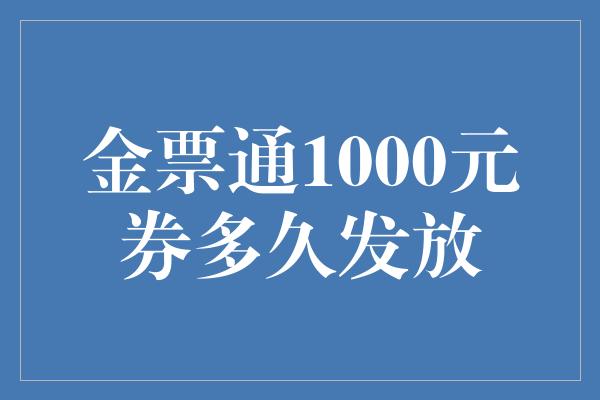 金票通1000元券多久发放