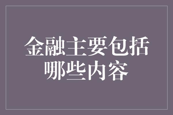 金融主要包括哪些内容