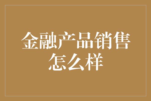 金融产品销售怎么样