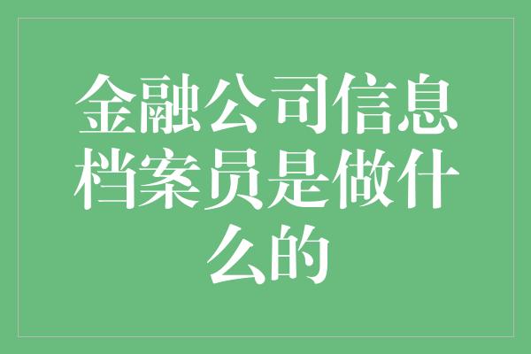 金融公司信息档案员是做什么的