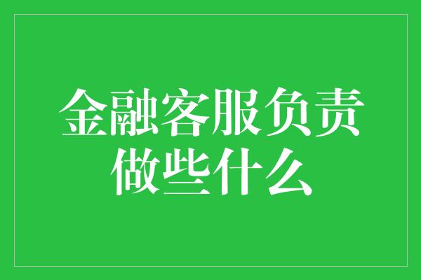 金融客服负责做些什么