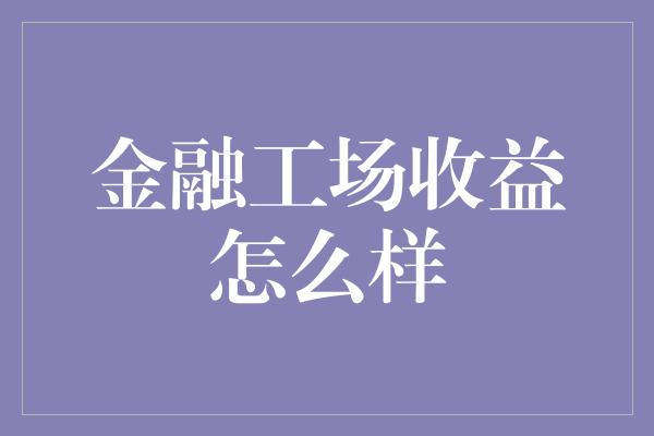 金融工场收益怎么样