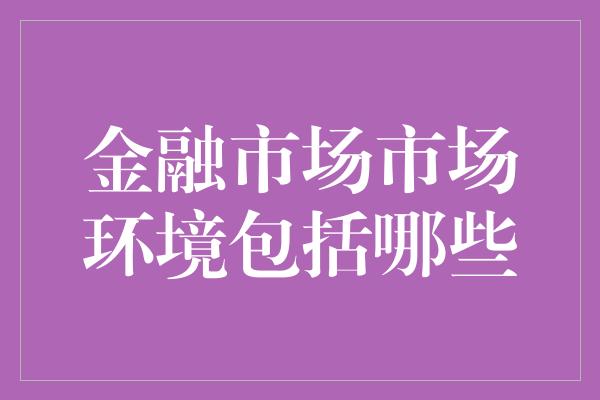 金融市场市场环境包括哪些