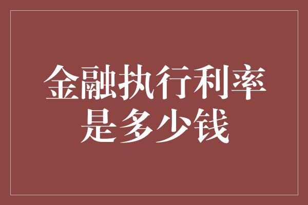 金融执行利率是多少钱