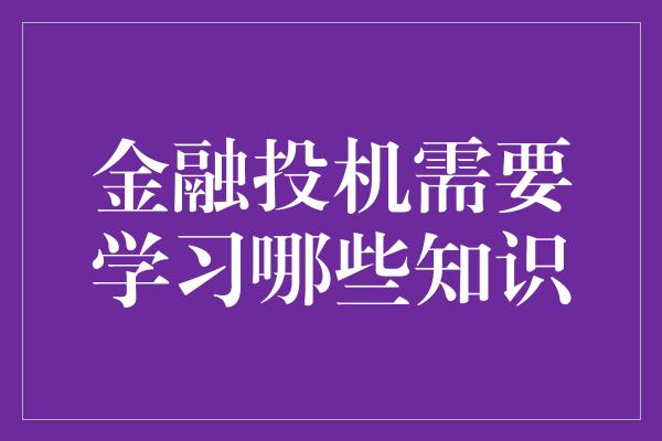 金融投机需要学习哪些知识