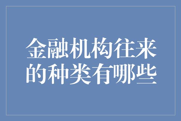 金融机构往来的种类有哪些