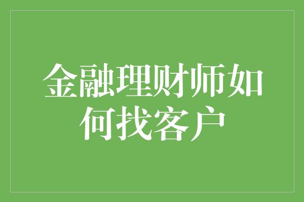 金融理财师如何找客户