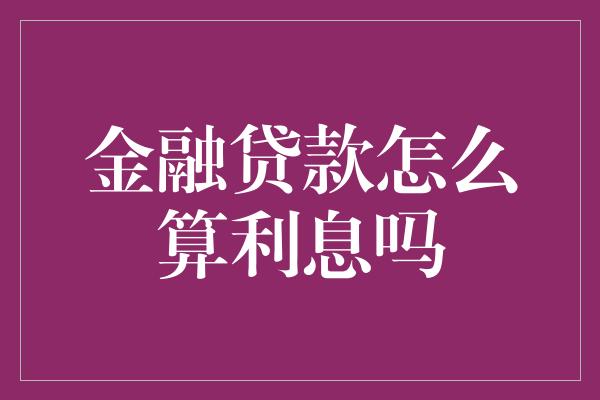 金融贷款怎么算利息吗