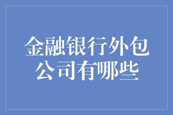 金融银行外包公司有哪些