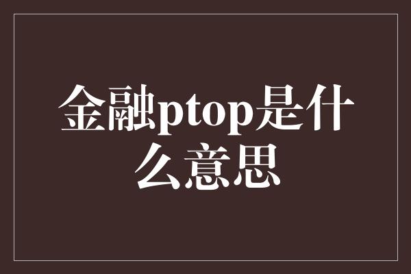 金融ptop是什么意思