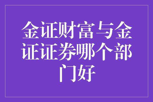 金证财富与金证证券哪个部门好