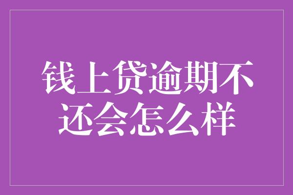 钱上贷逾期不还会怎么样